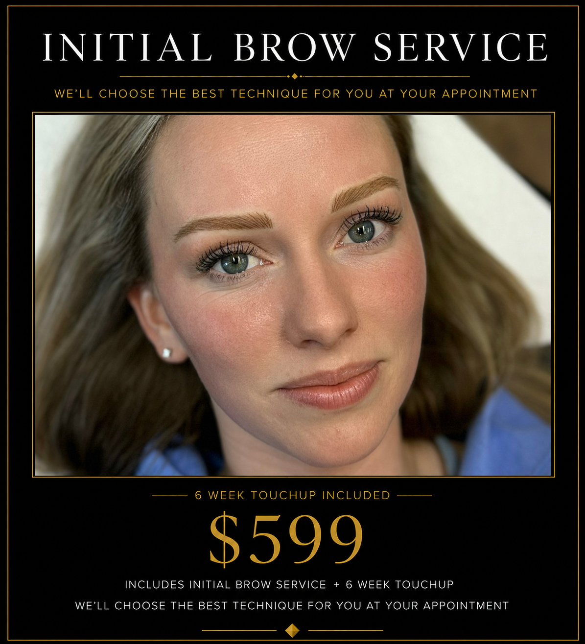 Initial Brow Appointment $599- six week touchup appointment included in price. Deposit required when booking.